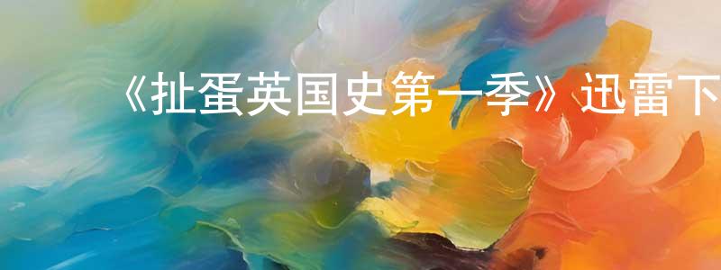 陈鑫林发布《扯蛋英国史第一季》迅雷下载/在线观看-都市情感-美剧天堂